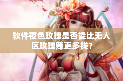软件夜色玫瑰是否能比无人区玫瑰赚更多钱？
