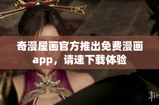 奇漫屋画官方推出免费漫画app，请速下载体验