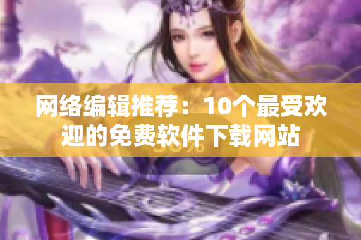 网络编辑推荐：10个最受欢迎的免费软件下载网站