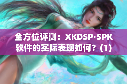 全方位评测：XKDSP·SPK软件的实际表现如何？(1)