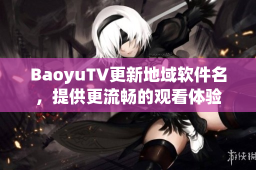 BaoyuTV更新地域软件名，提供更流畅的观看体验