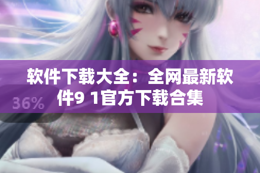 软件下载大全：全网最新软件9 1官方下载合集