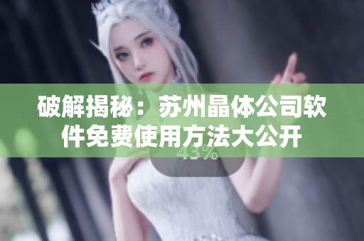 破解揭秘：苏州晶体公司软件免费使用方法大公开