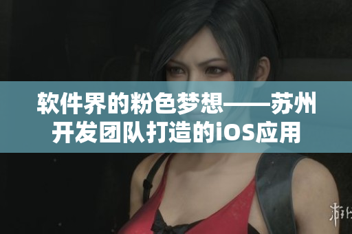 软件界的粉色梦想——苏州开发团队打造的iOS应用