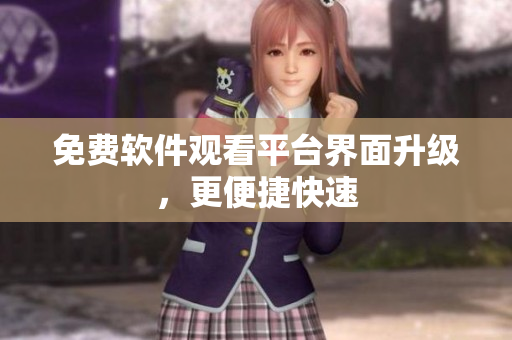 免费软件观看平台界面升级，更便捷快速