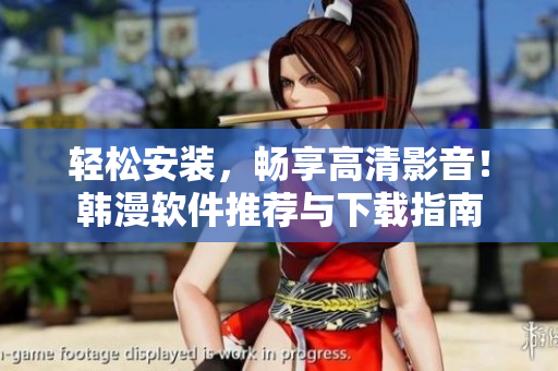 轻松安装，畅享高清影音！韩漫软件推荐与下载指南