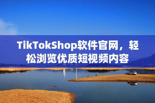 TikTokShop软件官网，轻松浏览优质短视频内容
