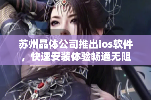 苏州晶体公司推出ios软件，快速安装体验畅通无阻
