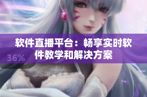 软件直播平台：畅享实时软件教学和解决方案