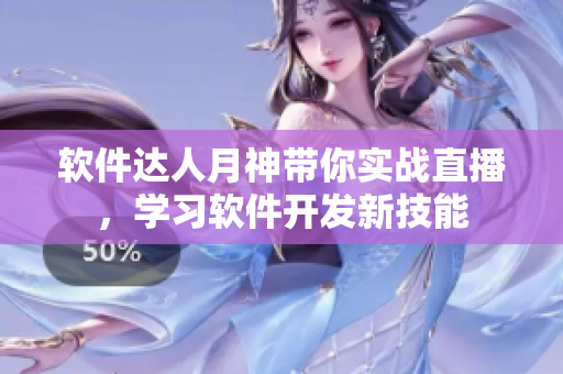 软件达人月神带你实战直播，学习软件开发新技能
