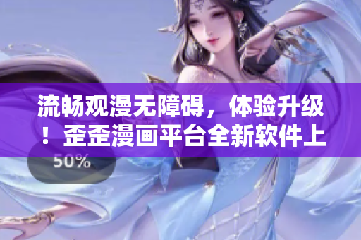 流畅观漫无障碍，体验升级！歪歪漫画平台全新软件上线