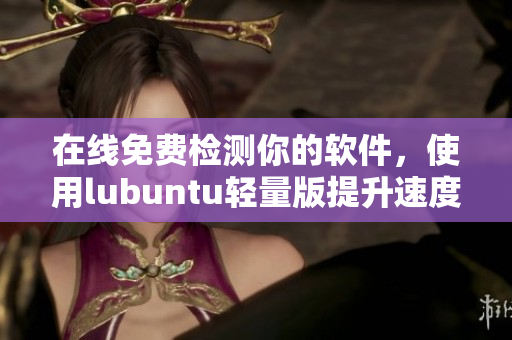 在线免费检测你的软件，使用lubuntu轻量版提升速度