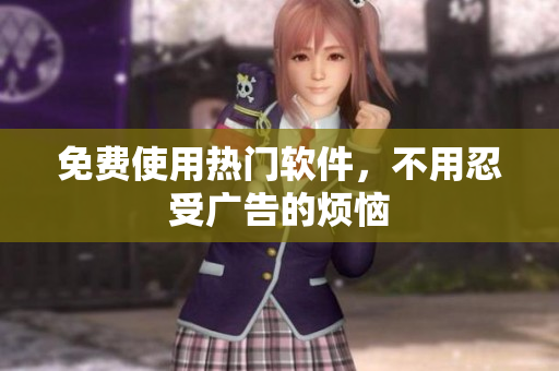 免费使用热门软件，不用忍受广告的烦恼