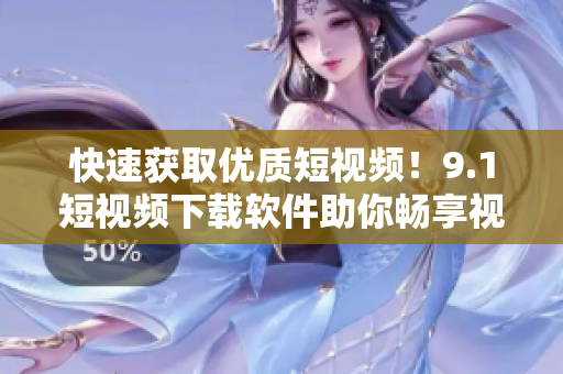 快速获取优质短视频！9.1短视频下载软件助你畅享视觉盛宴