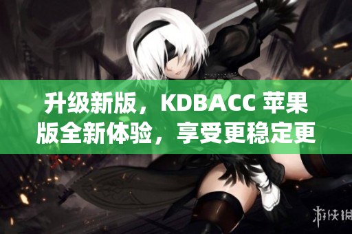 升级新版，KDBACC 苹果版全新体验，享受更稳定更流畅！(1)