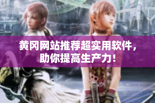 黄冈网站推荐超实用软件，助你提高生产力！