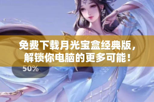 免费下载月光宝盒经典版，解锁你电脑的更多可能！