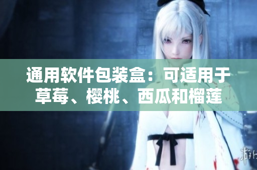 通用软件包装盒：可适用于草莓、樱桃、西瓜和榴莲