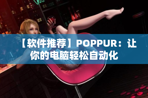 【软件推荐】POPPUR：让你的电脑轻松自动化