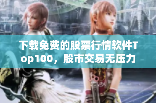 下载免费的股票行情软件Top100，股市交易无压力