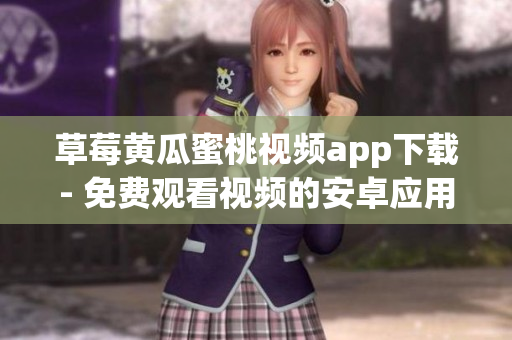 草莓黄瓜蜜桃视频app下载- 免费观看视频的安卓应用程序
