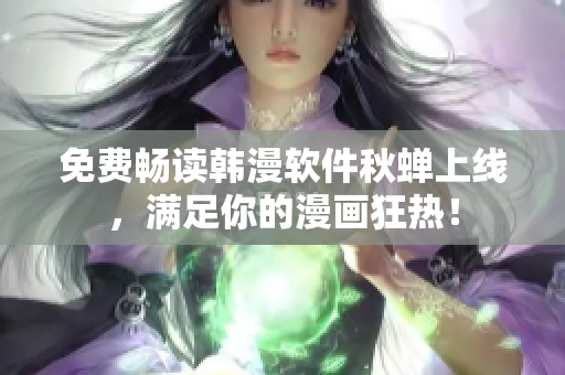 免费畅读韩漫软件秋蝉上线，满足你的漫画狂热！