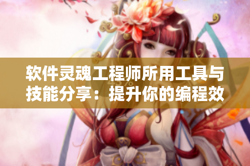 软件灵魂工程师所用工具与技能分享：提升你的编程效率