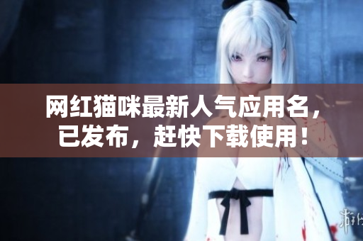 网红猫咪最新人气应用名，已发布，赶快下载使用！