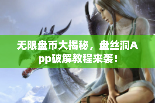 无限盘币大揭秘，盘丝洞App破解教程来袭！
