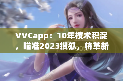VVCapp：10年技术积淀，瞄准2023搜狐，将革新你的软件体验