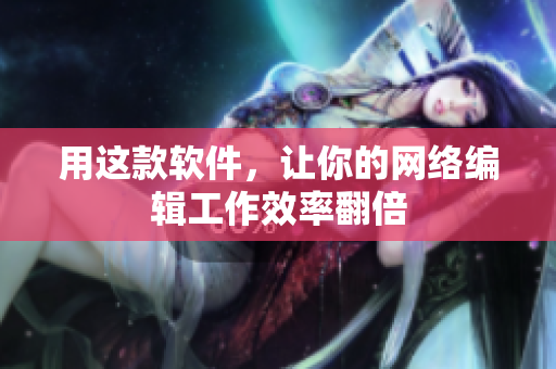 用这款软件，让你的网络编辑工作效率翻倍