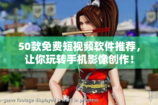 50款免费短视频软件推荐，让你玩转手机影像创作！