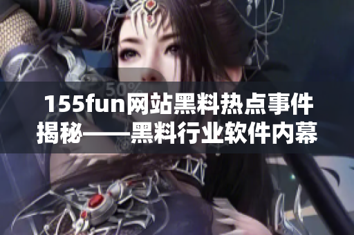 155fun网站黑料热点事件揭秘——黑料行业软件内幕