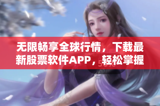 无限畅享全球行情，下载最新股票软件APP，轻松掌握市场动向！