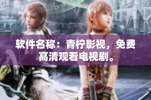 软件名称：青柠影视，免费高清观看电视剧。