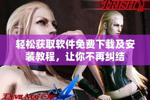 轻松获取软件免费下载及安装教程，让你不再纠结