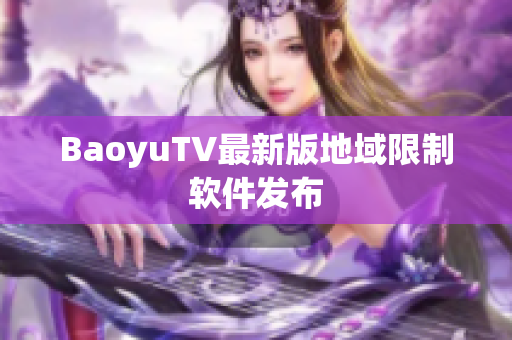 BaoyuTV最新版地域限制软件发布