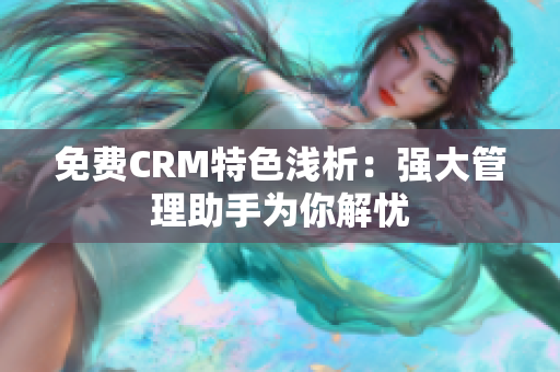 免费CRM特色浅析：强大管理助手为你解忧