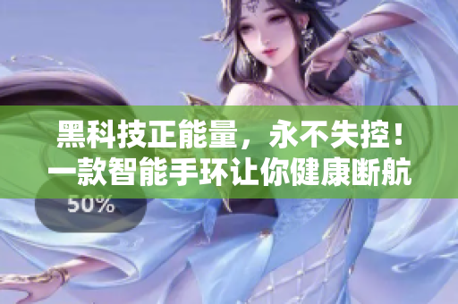 黑科技正能量，永不失控！一款智能手环让你健康断航