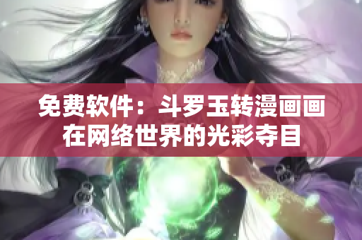 免费软件：斗罗玉转漫画画在网络世界的光彩夺目