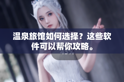 温泉旅馆如何选择？这些软件可以帮你攻略。