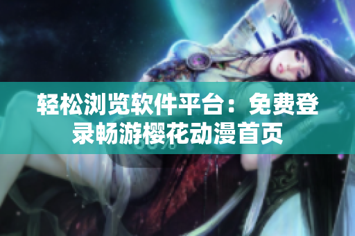 轻松浏览软件平台：免费登录畅游樱花动漫首页