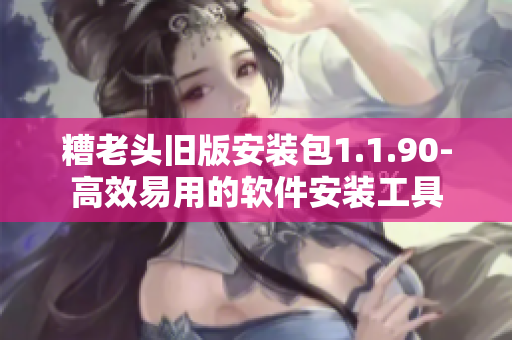 糟老头旧版安装包1.1.90-高效易用的软件安装工具