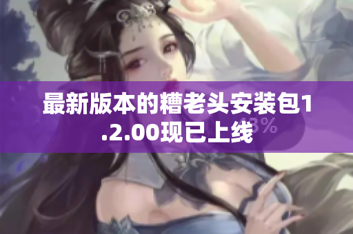 最新版本的糟老头安装包1.2.00现已上线