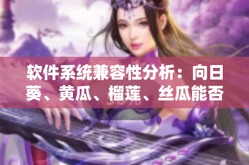 软件系统兼容性分析：向日葵、黄瓜、榴莲、丝瓜能否同时运行？