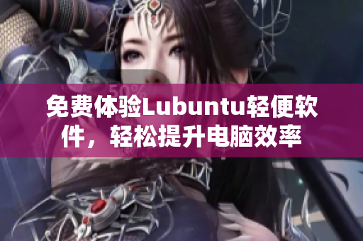 免费体验Lubuntu轻便软件，轻松提升电脑效率
