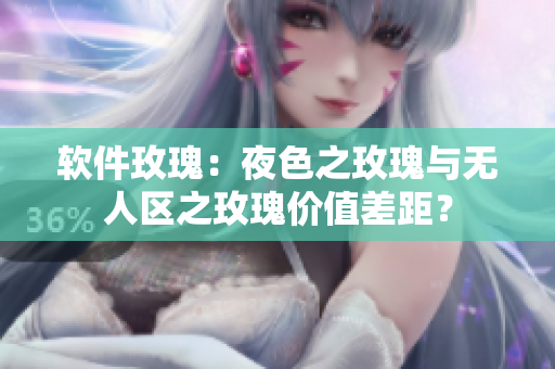 软件玫瑰：夜色之玫瑰与无人区之玫瑰价值差距？