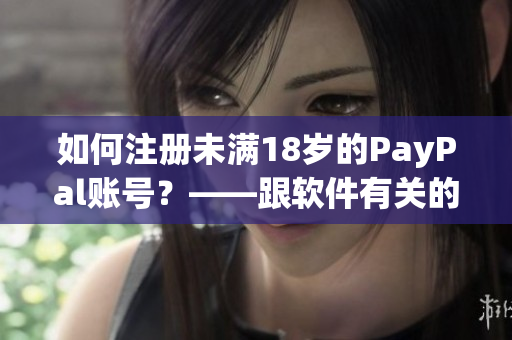 如何注册未满18岁的PayPal账号？——跟软件有关的支付问题