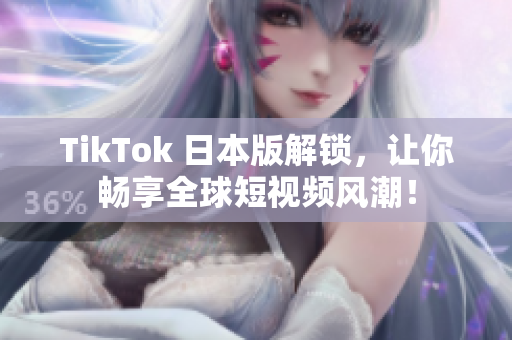 TikTok 日本版解锁，让你畅享全球短视频风潮！