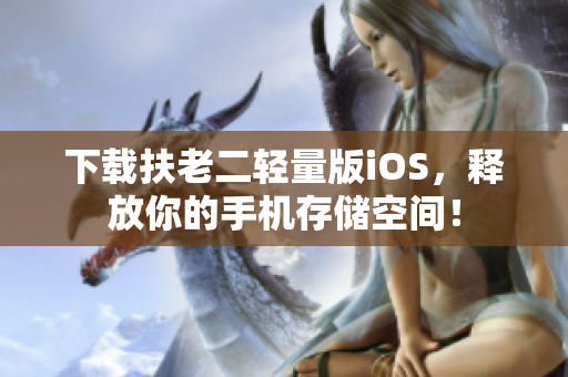 下载扶老二轻量版iOS，释放你的手机存储空间！
